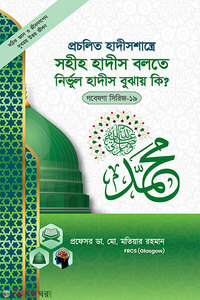 গবেষণা সিরিজ - ১৯ : প্রচলিত হাদীসশাস্ত্রে সহীহ হাদীস বলতে নির্ভুল হাদীস বুঝায় কি?