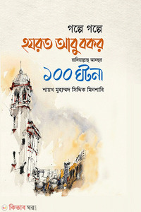 গল্পে গল্পে হযরত আবু বকর রাদিয়াল্লাহু আনহুর ১০০ ঘটনা