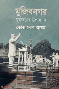 মুজিবনগর : যুদ্ধজয়ের উপাখ্যান