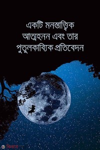 একটি মনস্তাত্ত্বিক আত্মহনন এবং তার পুতুলকাব্যিক প্রতিবেদন