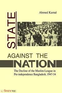 State Against the Nation: The Decline of the Muslim Leagur in pre-independence Bangaldesh, 1947-54