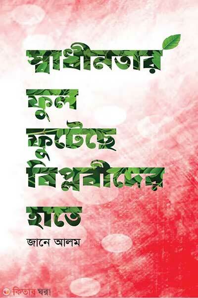 Shadhinotar ful-futeche biplobider hate (স্বাধীনতার ফুল ফুটেছে বিপ্লবীদের হাতে)