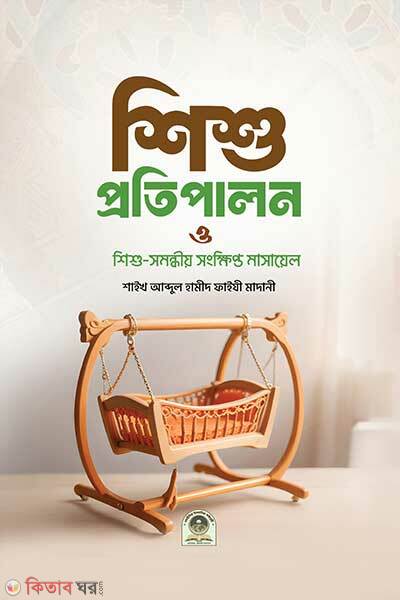 Shishu Protipalon And Shishu Somondhio Songkhipto Masayel (শিশু প্রতিপালন ও শিশু সমন্ধীয় সংক্ষিপ্ত মাসায়েল)
