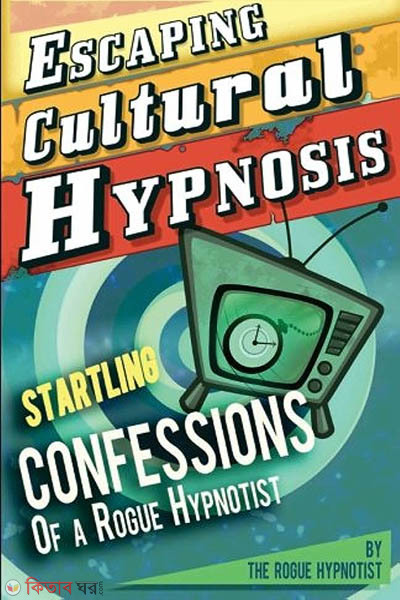 Escaping Cultural Hypnosis - Startling Confessions of a Rogue Hypnotist! (Escaping Cultural Hypnosis - Startling Confessions of a Rogue Hypnotist!)