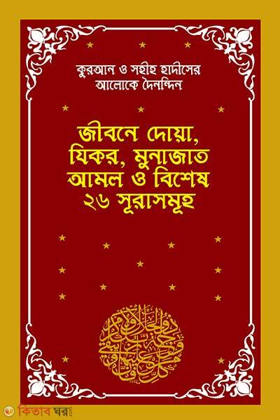 Quran o sohiho hadiser aloke doinondin jibone dowa zikr munajat amol o 26 surah somuho (কুরআন ও সহীহ হাদীসের আলোকে দৈনন্দিন জীবনে দোয়া, যিকর, মুনাজাত আমল ও ২৬ সূরাসমূহ)
