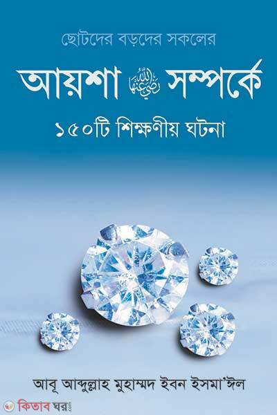 Ayesha Radiyallahu Anha Er Somporke-150 Ti Shikkhoniyo Ghotona (আয়েশা রা.-এর সম্পর্কে ১৫০টি শিক্ষনীয় ঘটনা)