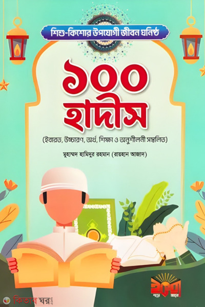 Shishu-kishor upojogi jibon ghonishto 100 Hadis (শিশু - কিশোর উপযোগী জীবন ঘনিষ্ঠ ১০০ হাদীস)