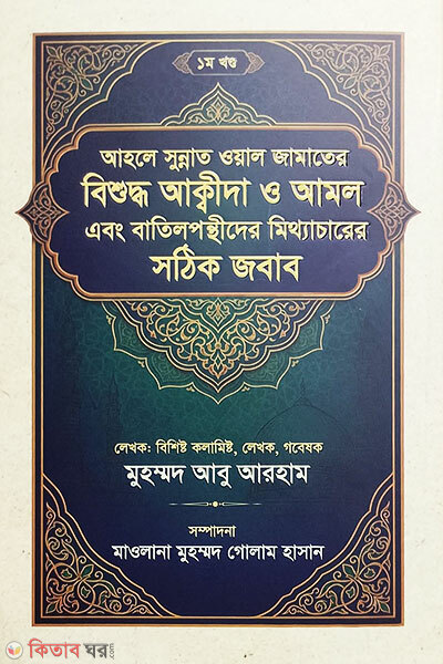 Ahle Sunnat Wal Jamaater Bishuddho Aqida O Amal Ebong Batilpanthider Mithyacharer Shothik Jobab 1m Khondo (আহলে সুন্নাত ওয়াল জামাতের বিশুদ্ধ আক্বীদা ও আমল এবং বাতিলপন্থীদের মিথ্যাচারের সঠিক জবাব ১ম খণ্ড)