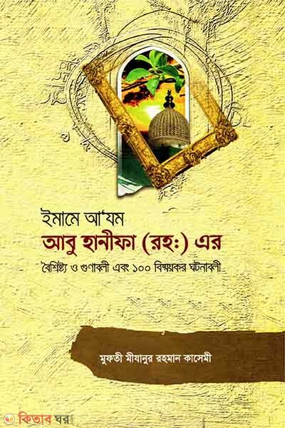 Imame Azam Abu Hanifa(Rh.)-er Boishistho o Gunaboli ebong 100 Bishmoykor Ghotonaboli (ইমামে আযম আবু হানীফা রহ. -এর বৈশিষ্ট্য ও গুণাবলী এবং ১০০ বিস্ময়কর ঘটনাবলী)