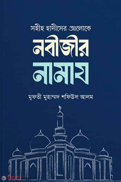 Sohih hadithser aloke nobijir namaz (সহীহ হাদীসের আলোকে নবীজীর নামায)