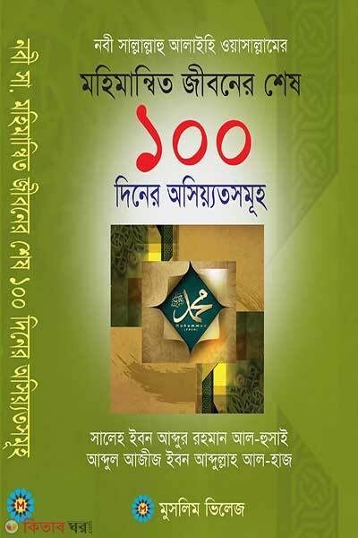 Nabi Sallallahu Alaihi Wasallamer Mohimannito Jiboner Shes-100 Diner Osiot (নবী সাল্লাল্লাহু আলাইহি ওয়া সাল্লামের মহিমান্বিত জীবনের শেষ ১০০ দিনের অসিয়্যতসমূহ)