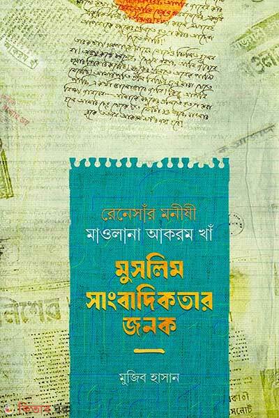 Renessar monishi mawlana akram kha muslim sangbadikoter jonok (রেনেসাঁর মনীষী মাওলানা আকরম খাঁ মুসলিম সাংবাদিকতার জনক)