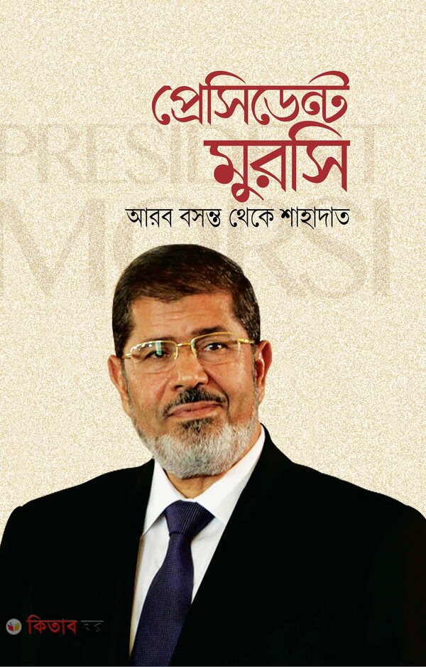 President Morsi: Arab Bosonto Theke Shahadat (প্রেসিডেন্ট মুরসি: আরব বসন্ত থেকে শাহাদাত)