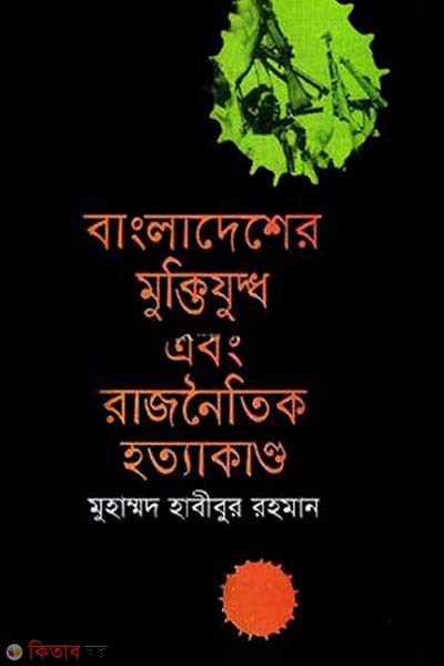 Bangladehser Muktijuddho Ebong Rajneitik Hotyakandho (বাংলাদেশের মুক্তিযুদ্ধ এবং রাজনৈতিক হত্যাকাণ্ড)