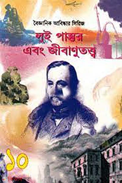 boigganik abiskar seroes0 10 : Louis Pasteur abong jibanutotto (বৈজ্ঞানিক আবিষ্কার সিরিজ-১০ : লুই পাস্তুর এবং জীবাণূতত্ত্ব)