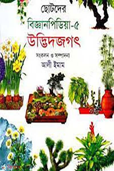 chotoder bigganpedia- 5 udvidjogot (ছোটদের বিজ্ঞানপিডিয়া-৫ উদ্ভিদজগৎ)