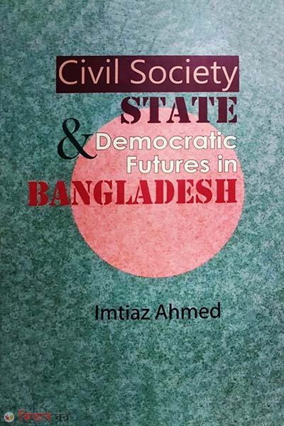 Civil Society And State Democratic Futures in Bangladesh (Civil Society And State Democratic Futures in Bangladesh)