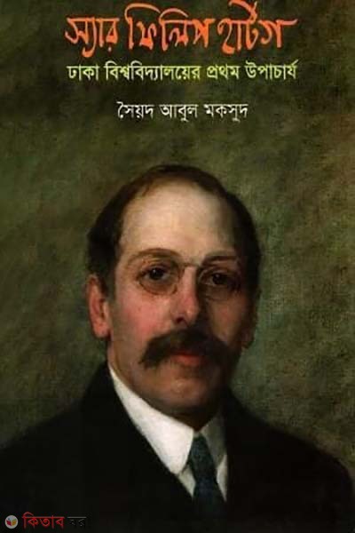 Sir Philip Hartog: First Vice Chancellor of Dhaka University (স্যার ফিলিপ হার্টগ: ঢাকা বিশ্ববিদ্যালয়ের প্রথম উপাচার্য)