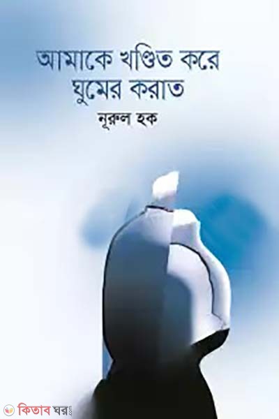 Amake Khandito Kore Ghumer Korat (আমাকে খণ্ডিত করে ঘুমের করাত)