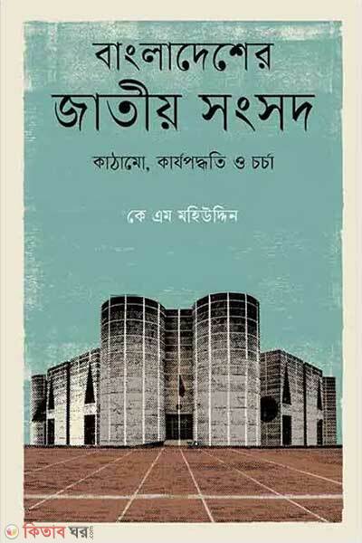 Bangladesh jatiyo sonsod karjopoddhoti and chorcha (বাংলাদেশের জাতীয় সংসদ: কাঠামো, কার্যপদ্ধতি ও চর্চা)