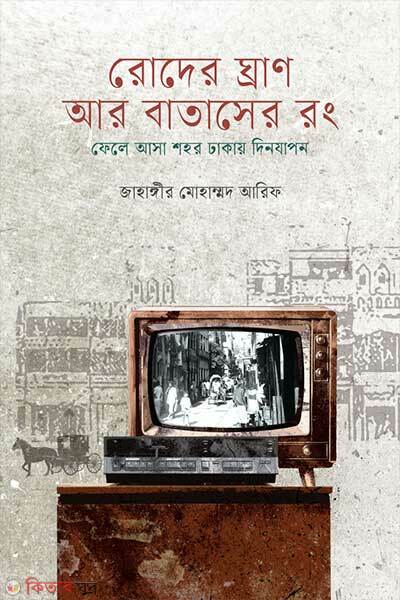 Roder Ghran ar Bataser Rong: Fele Asa Shohor Dhakay Dinjapon (রোদের ঘ্রাণ আর বাতাসের রং: ফেলে আসা শহর ঢাকায় দিনযাপন)