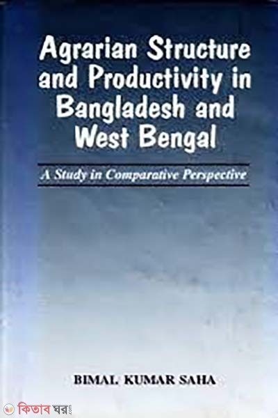 Agrarian Structure and Productivity in Bangladesh and West Bengal: A Study in Comparative Perspective (Agrarian Structure and Productivity in Bangladesh and West Bengal: A Study in Comparative Perspective)
