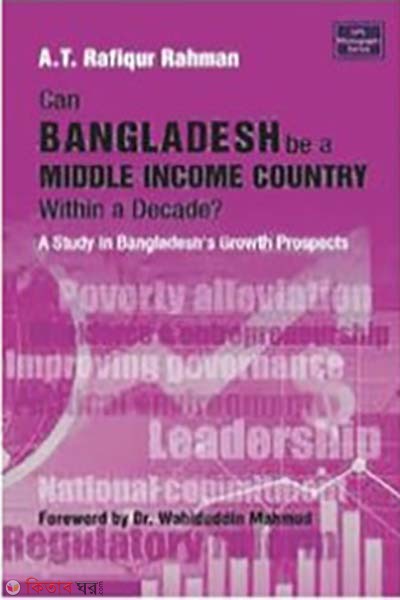 Can Bangladesh be a Middle Income Country within a Decade? A Study in Bangladeshs Growth Prospects (Can Bangladesh be a Middle Income Country within a Decade? A Study in Bangladeshs Growth Prospects)