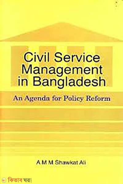 Civil Service Management in Bangladesh: An Agenda for Policy Reform (Civil Service Management in Bangladesh: An Agenda for Policy Reform)