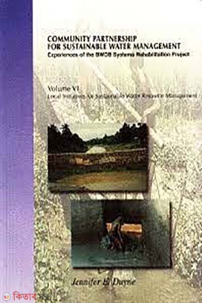 Community Partnership For Sustainable Water Management: Experience of the BWDB Systems Rehabitation Project: Local initiatives in Water Management (volume 6) (Community Partnership For Sustainable Water Management: Experience of the BWDB Systems Rehabitation Project: Local initiatives in Water Management (volume 6))