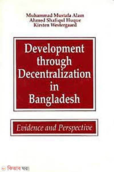 Development Through Decentralisation in Bangladesh: Evidence and Perspective (Development Through Decentralisation in Bangladesh: Evidence and Perspective)