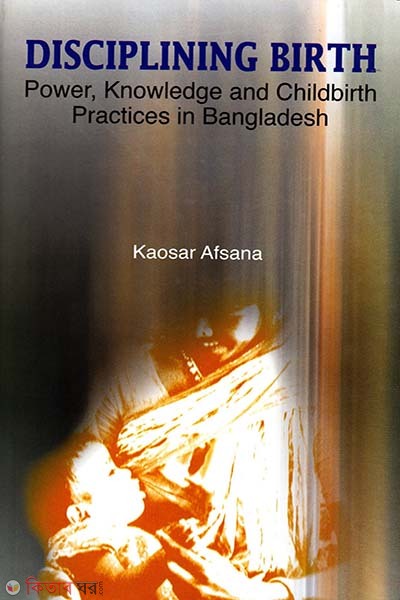 Disciplining Birth: Power, Knowledge and Childbirth Practices in Bangladesh (Disciplining Birth: Power, Knowledge and Childbirth Practices in Bangladesh)