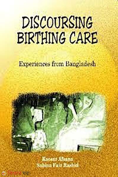 Discoursing Birthing Care: Experiences from Bangladesh (Discoursing Birthing Care: Experiences from Bangladesh)
