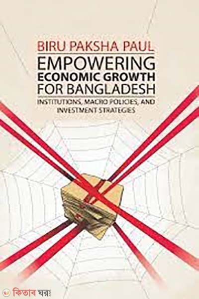 Empowering Economic Growth For Bangladesh: Institutions, Macro Policies, and Investment Strategies (Empowering Economic Growth For Bangladesh: Institutions, Macro Policies, and Investment Strategies)