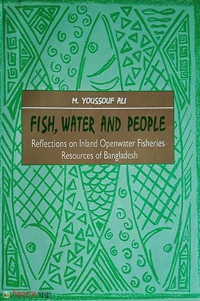 Fish, Water and People Reflections on Inland Openwater Fisheries Resources of Bangladesh (Fish, Water and People Reflections on Inland Openwater Fisheries Resources of Bangladesh)