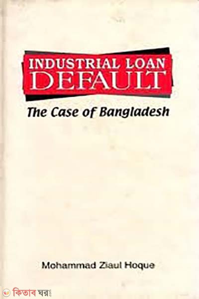 Industrial Loan Default: The Case of Bangladesh (Industrial Loan Default: The Case of Bangladesh)