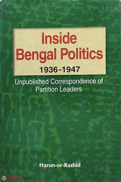 Inside Bangla Politics: 1936-1947: Unpublished Correspondence of partition Leaders (Inside Bangla Politics: 1936-1947: Unpublished Correspondence of partition Leaders)