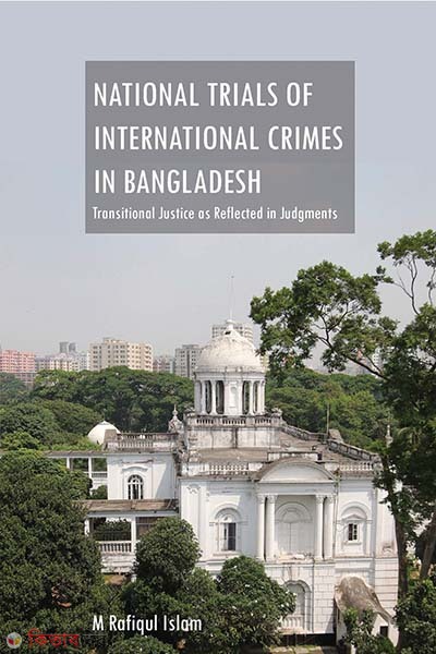National Trials of International Crimes In Bangladesh : Transitional Justice as Reflected in Judgments (National Trials of International Crimes In Bangladesh : Transitional Justice as Reflected in Judgments)