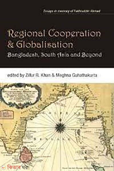 Regional Cooperation and Globalisation : Bangladesh, South Asia and Beyond (Regional Cooperation and Globalisation : Bangladesh, South Asia and Beyond)