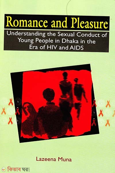 Romance and Pleasure: Understanding the Sexual Conduct of Young People in Dhaka in the Era of HIV/AIDS (Romance and Pleasure: Understanding the Sexual Conduct of Young People in Dhaka in the Era of HIV/AIDS)
