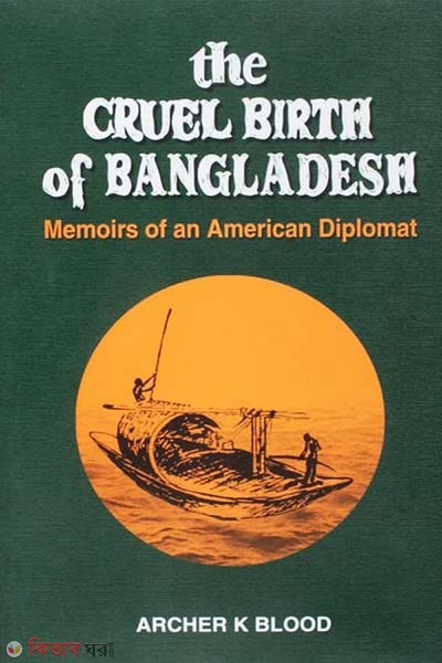 The Cruel Birth of Bangladesh - Memoirs of an American Diplomat (The Cruel Birth of Bangladesh - Memoirs of an American Diplomat)