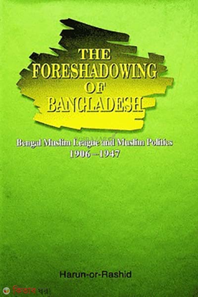 The Foreshadowing of Bangladesh: Bengal Muslim League and Muslim Politics (The Foreshadowing of Bangladesh: Bengal Muslim League and Muslim Politics)