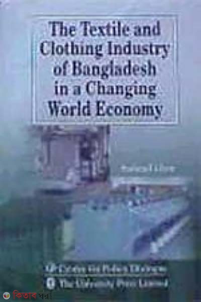 The Textile and Clothing Industry of Bangladesh in a Changing World Economy (The Textile and Clothing Industry of Bangladesh in a Changing World Economy)