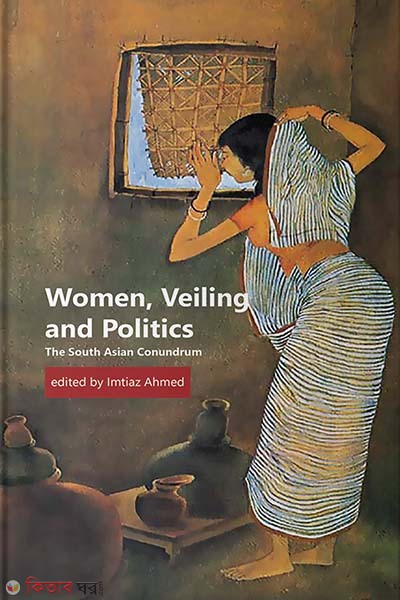 Women, Veiling and Politics: The South Asian Conundrum (Women, Veiling and Politics: The South Asian Conundrum)