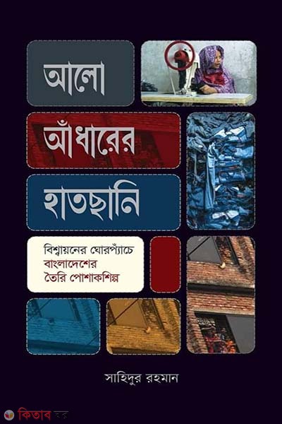 Alo Adharer Hatchhani (আলো আঁধারের হাতছানি: বিশ্বায়নের ঘোরপ্যাঁচে বাংলাদেশের পোশাকশিল্প)