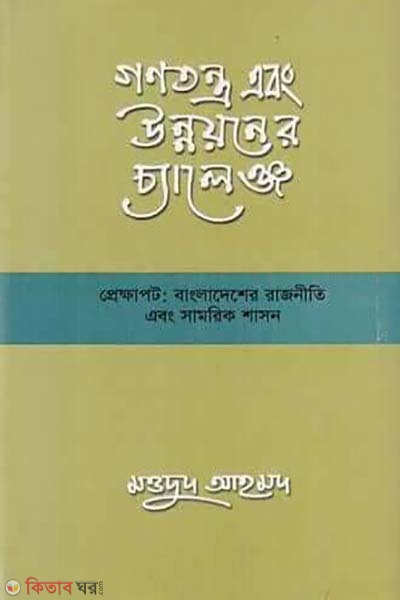 Gonotontro and Unnoyoner Challenge Prekkhapot Bangladesher Rajniti Ebong Samorik Shason (গণতন্ত্র এবং উন্নয়নের চ্যালেঞ্জ প্রেক্ষাপট বাংলাদেশের রাজনীতি এবং সামরিক শাসন)