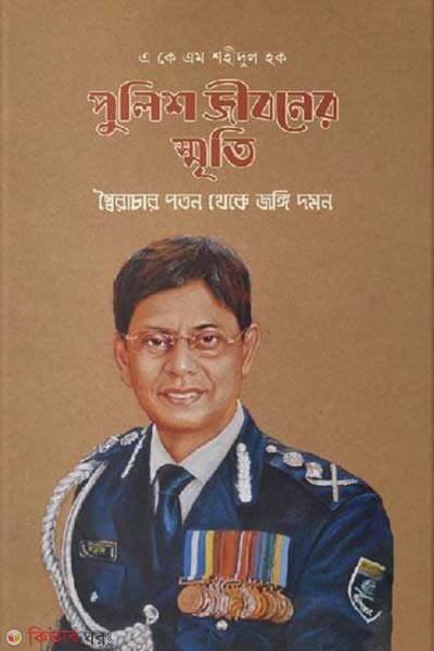 Police Jiboner Smriti : Saiyrachar Poton Theke Jongi Domon (পুলিশ জীবনের স্মৃতি : স্বৈরাচার পতন থেকে জঙ্গি দমন)