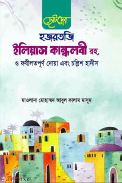 Chotoder hazratji elias kandobolira o fojilotporno dua abong colish hadith (ছোটদের হজরতজি ইলিয়াস কান্ধলবী রহ. ও ফযীলতপূর্ণ দোয়া এবং চল্লিশ হাদীস)