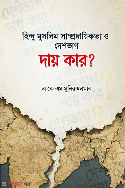 Hindu Muslim Shomprodayikota O Deshbhag: Day Kar (হিন্দু মুসলিম সাম্প্রদায়িকতা ও দেশভাগ : দায় কার)