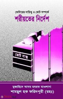 Votarer daetto o vot somporke shorioter nirdesh (ভোটারের দায়িত্ব ও ভোট সম্পর্কে শরীয়তের নির্দেশ)