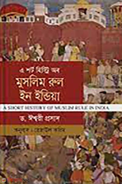 A Short History of Muslim Rule in India (এ শর্ট হিস্ট্রি অব মুসলিম রুল ইন ইন্ডিয়া )